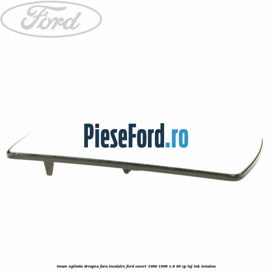 Geam oglinda dreapta fara incalzire Ford Escort 1990-1995 1.6 90 cp Geam oglinda dreapta fara incalzire Ford Escort 1990-1995 1.6 90 cp LUJ, LUK benzina