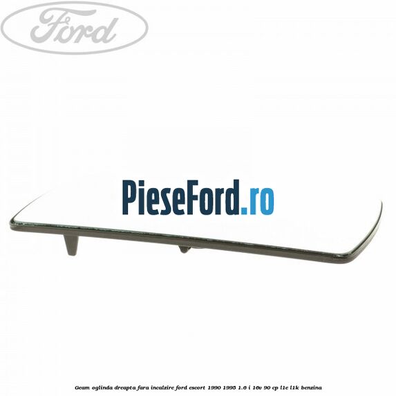 Geam oglinda dreapta fara incalzire Ford Escort 1990-1995 1.6 i 16V 90 cp L1E, L1K benzina