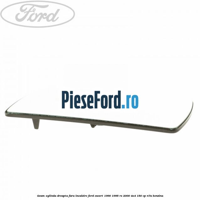 Geam oglinda dreapta fara incalzire Ford Escort 1990-1995 RS 2000 4x4 150 cp N7A benzina