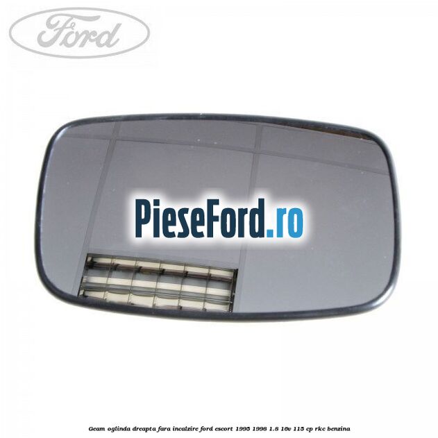 Geam oglinda dreapta fara incalzire Ford Escort 1995-1998 1.8 16V 115 cp RKC benzina