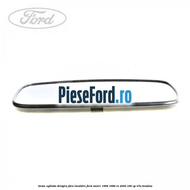 Geam oglinda dreapta fara incalzire Ford Escort 1995-1998 RS 2000 150 cp Geam oglinda dreapta fara incalzire Ford Escort 1995-1998 RS 2000 150 cp N7A benzina