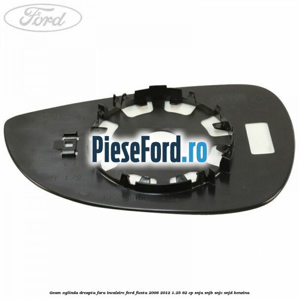 Geam oglinda dreapta fara incalzire Ford Fiesta 2008-2012 1.25 82 cp SNJA, SNJB, SNJC, SNJD benzina