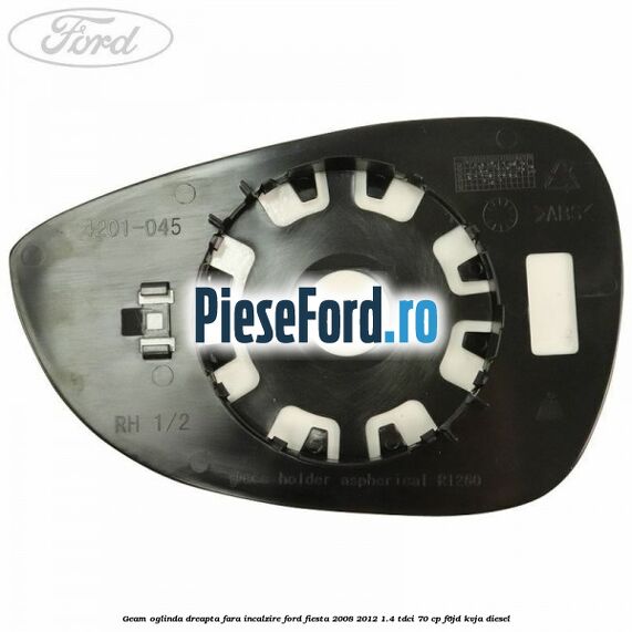 Geam oglinda dreapta fara incalzire Ford Fiesta 2008-2012 1.4 TDCi 70 cp Geam oglinda dreapta fara incalzire Ford Fiesta 2008-2012 1.4 TDCi 70 cp F6JD, KVJA diesel
