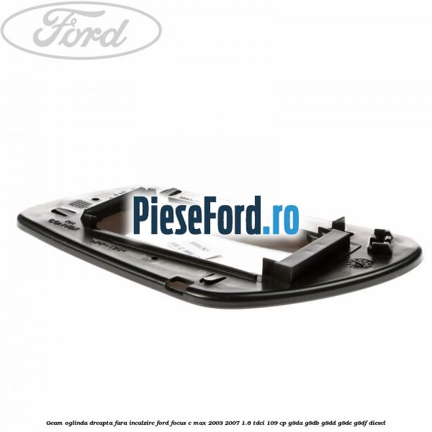 Geam oglinda dreapta fara incalzire Ford Focus C-Max 2003-2007 1.6 TDCi 109 cp G8DA, G8DB, G8DD, G8DE, G8DF diesel