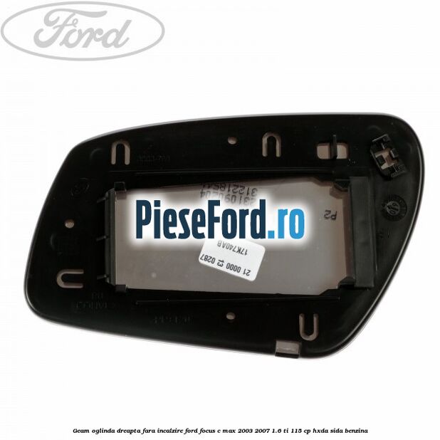 Geam oglinda dreapta fara incalzire Ford Focus C-Max 2003-2007 1.6 Ti 115 cp HXDA, SIDA benzina