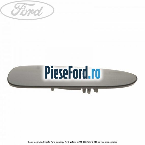 Geam oglinda dreapta fara incalzire Ford Galaxy 1995-2000 2.0 i 116 cp NSE, ZVSA benzina