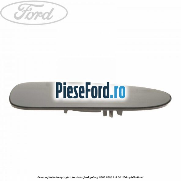 Geam oglinda dreapta fara incalzire Ford Galaxy 2000-2006 1.9 TDI 150 cp BTB diesel