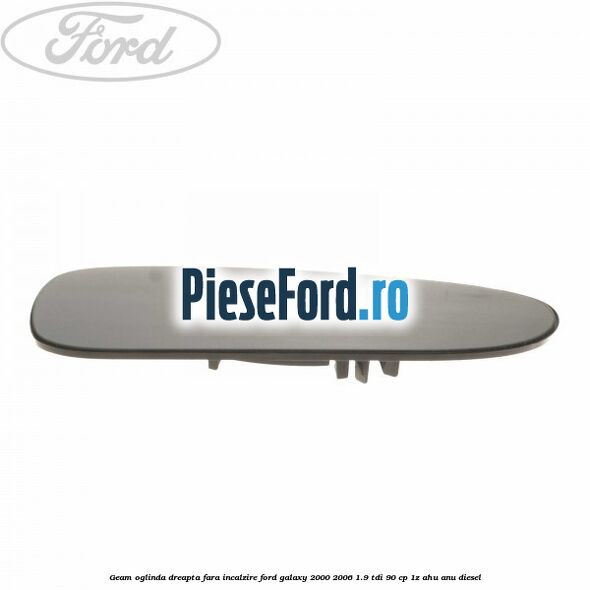 Geam oglinda dreapta fara incalzire Ford Galaxy 2000-2006 1.9 TDI 90 cp 1Z, AHU, ANU diesel