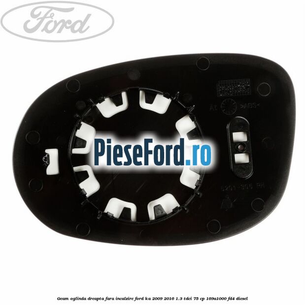 Geam oglinda dreapta fara incalzire Ford Ka 2009-2016 1.3 TDCi 75 cp 169A1000, FD4 diesel