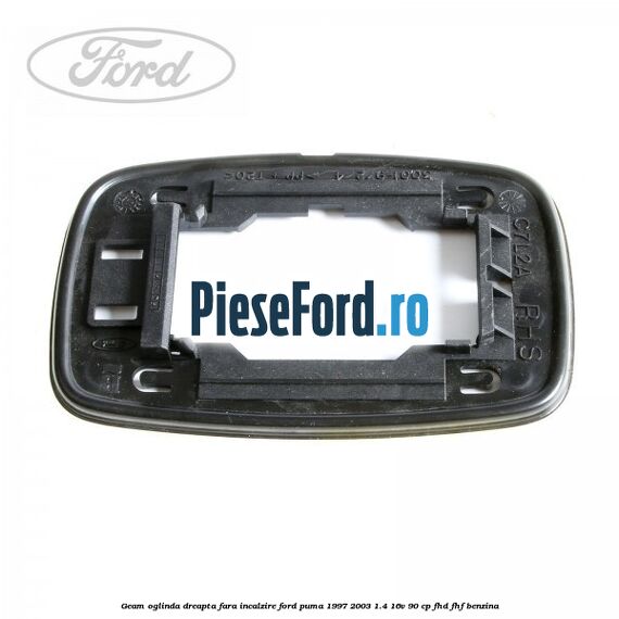 Geam oglinda dreapta fara incalzire Ford Puma 1997-2003 1.4 16V 90 cp Geam oglinda dreapta fara incalzire Ford Puma 1997-2003 1.4 16V 90 cp FHD, FHF benzina