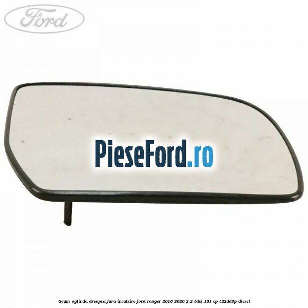 Geam oglinda dreapta fara incalzire Ford Ranger 2016-2020 2.2 TDCi 131 cp T22DD0P diesel