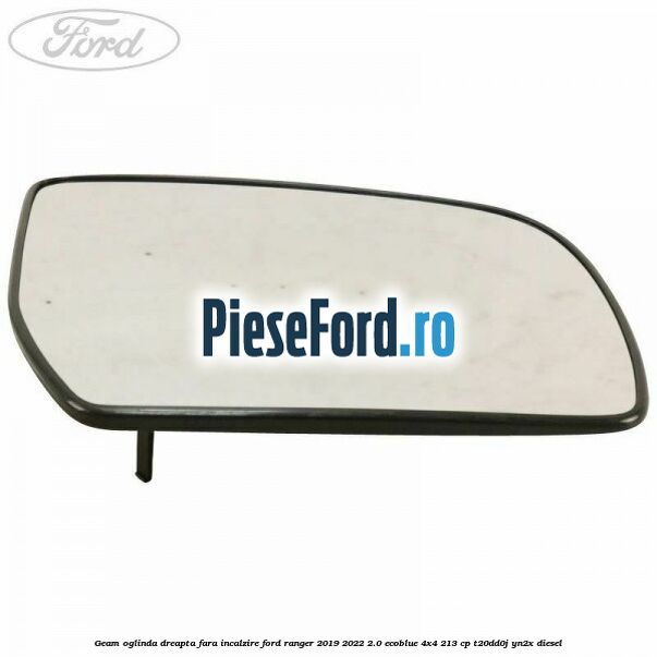 Geam oglinda dreapta fara incalzire Ford Ranger 2019-2022 2.0 EcoBlue 4x4 213 cp Geam oglinda dreapta fara incalzire Ford Ranger 2019-2022 2.0 EcoBlue 4x4 213 cp T20DD0J, YN2X diesel