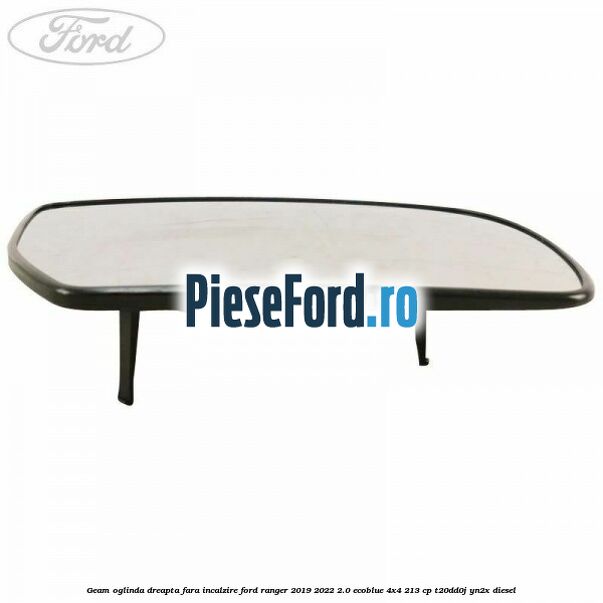 Geam oglinda dreapta fara incalzire Ford Ranger 2019-2022 2.0 EcoBlue 4x4 213 cp Geam oglinda dreapta fara incalzire Ford Ranger 2019-2022 2.0 EcoBlue 4x4 213 cp T20DD0J, YN2X diesel