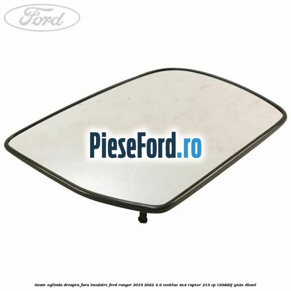 Geam oglinda dreapta fara incalzire Ford Ranger 2019-2022 2.0 EcoBlue 4x4 Raptor 213 cp T20DD0J, YN2X diesel