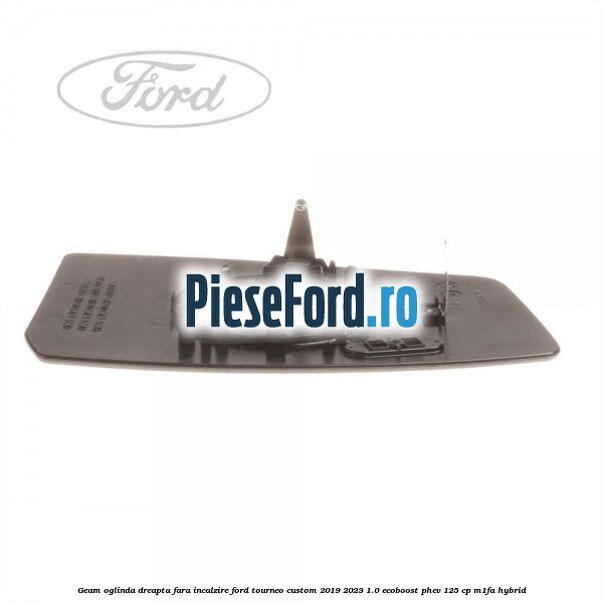 Geam oglinda dreapta fara incalzire Ford Tourneo Custom 2019-2023 1.0 EcoBoost PHEV 125 cp M1FA Hybrid