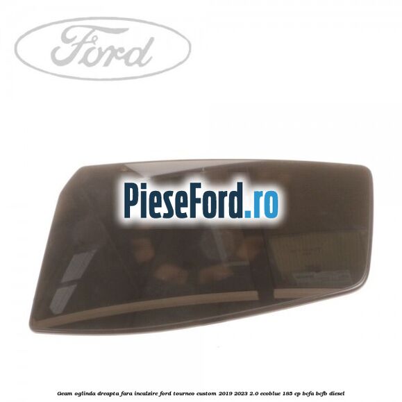 Geam oglinda dreapta fara incalzire Ford Tourneo Custom 2019-2023 2.0 EcoBlue 185 cp Geam oglinda dreapta fara incalzire Ford Tourneo Custom 2019-2023 2.0 EcoBlue 185 cp BCFA, BCFB diesel