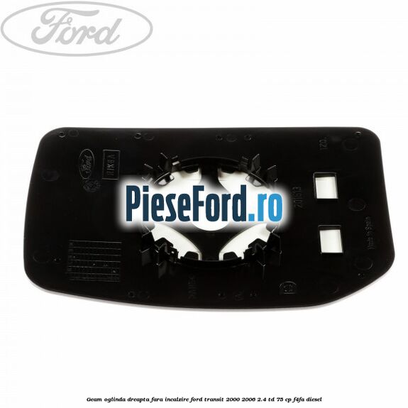 Geam oglinda dreapta fara incalzire Ford Transit 2000-2006 2.4 TD 75 cp Geam oglinda dreapta fara incalzire Ford Transit 2000-2006 2.4 TD 75 cp F4FA diesel