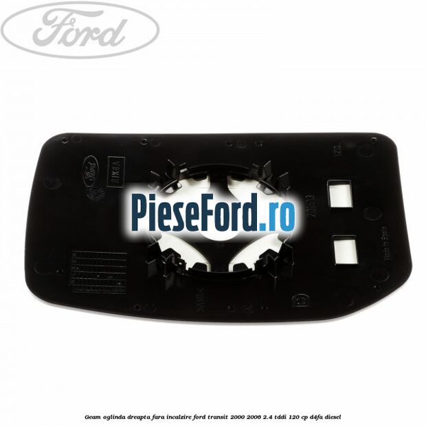 Geam oglinda dreapta fara incalzire Ford Transit 2000-2006 2.4 TDdi 120 cp Geam oglinda dreapta fara incalzire Ford Transit 2000-2006 2.4 TDdi 120 cp D4FA diesel