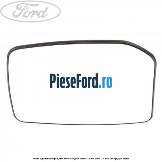 Geam oglinda dreapta fara incalzire Ford Transit 2000-2006 2.4 TDE 115 cp