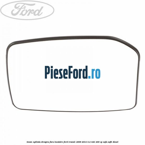 Geam oglinda dreapta fara incalzire Ford Transit 2006-2014 3.2 TDCi 200 cp