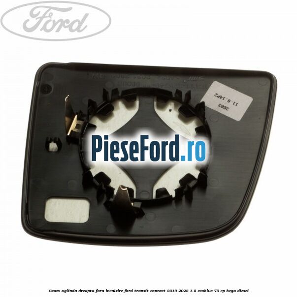 Geam oglinda dreapta fara incalzire Ford Transit Connect 2019-2023 1.5 EcoBlue 75 cp Geam oglinda dreapta fara incalzire Ford Transit Connect 2019-2023 1.5 EcoBlue 75 cp BEGA diesel