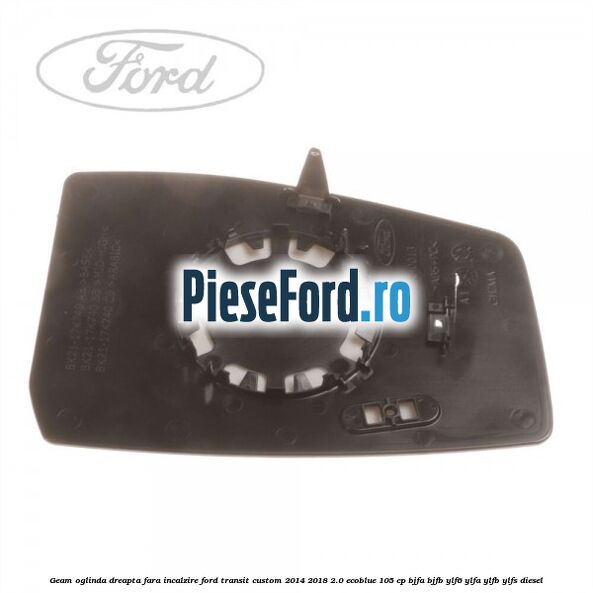 Geam oglinda dreapta fara incalzire Ford Transit Custom 2014-2018 2.0 EcoBlue 105 cp Geam oglinda dreapta fara incalzire Ford Transit Custom 2014-2018 2.0 EcoBlue 105 cp BJFA, BJFB, YLF6, YLFA, YLFB, YLFS diesel