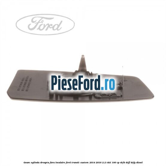 Geam oglinda dreapta fara incalzire Ford Transit Custom 2014-2018 2.2 TDCi 100 cp DRF4, DRFF, DRFG diesel