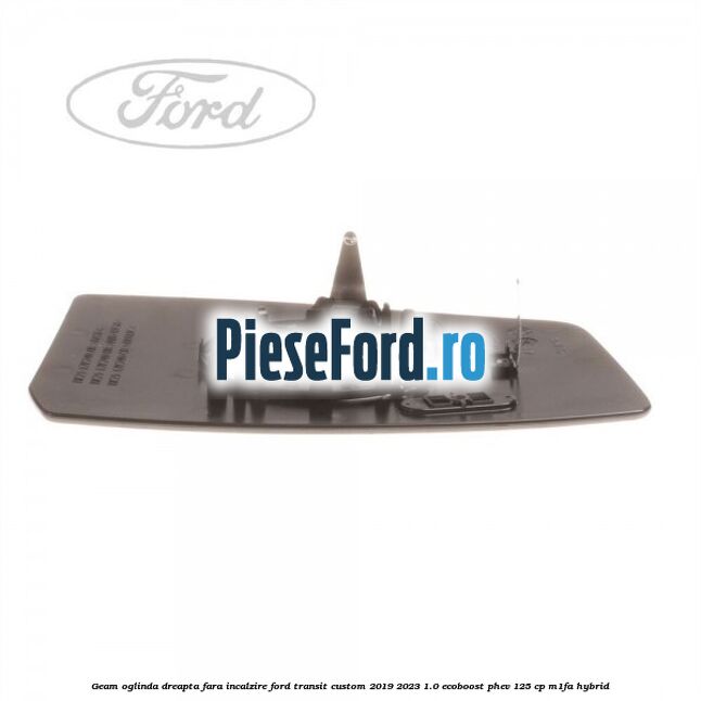 Geam oglinda dreapta fara incalzire Ford Transit Custom 2019-2023 1.0 EcoBoost PHEV 125 cp Geam oglinda dreapta fara incalzire Ford Transit Custom 2019-2023 1.0 EcoBoost PHEV 125 cp M1FA Hybrid