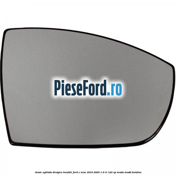 Geam oglinda dreapta incalzit Ford C-Max 2016-2020 1.6 Ti 120 cp MUDA, MUDD benzina