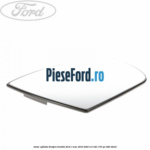 Geam oglinda dreapta incalzit Ford C-Max 2016-2020 2.0 TDCi 170 cp T8DE diesel