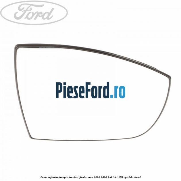 Geam oglinda dreapta incalzit Ford C-Max 2016-2020 2.0 TDCi 170 cp T8DE diesel
