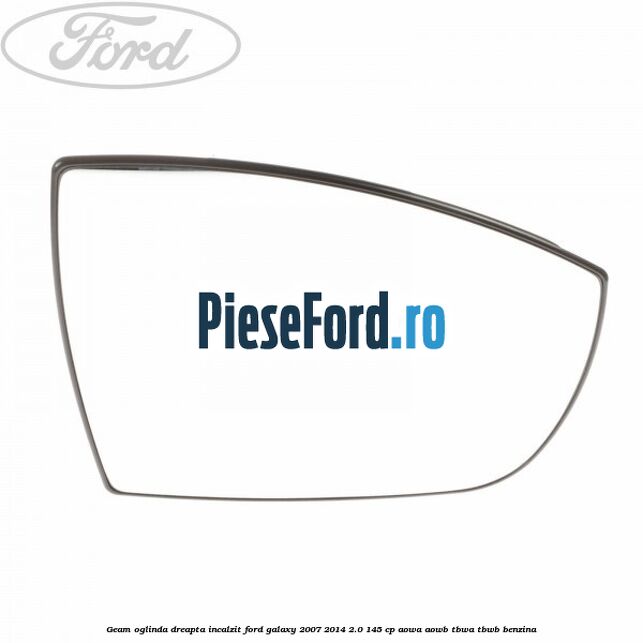 Geam oglinda dreapta incalzit Ford Galaxy 2007-2014 2.0 145 cp Geam oglinda dreapta incalzit Ford Galaxy 2007-2014 2.0 145 cp AOWA, AOWB, TBWA, TBWB benzina