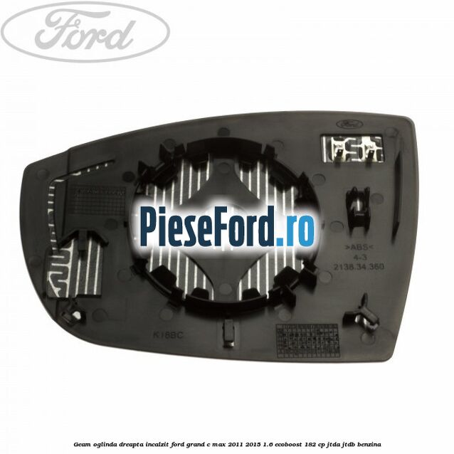 Geam oglinda dreapta incalzit Ford Grand C-Max 2011-2015 1.6 EcoBoost 182 cp Geam oglinda dreapta incalzit Ford Grand C-Max 2011-2015 1.6 EcoBoost 182 cp JTDA, JTDB benzina