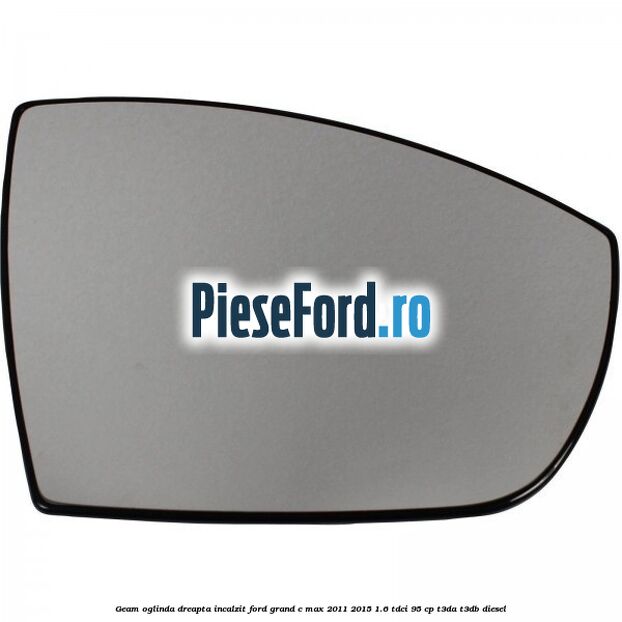 Geam oglinda dreapta incalzit Ford Grand C-Max 2011-2015 1.6 TDCi 95 cp T3DA, T3DB diesel