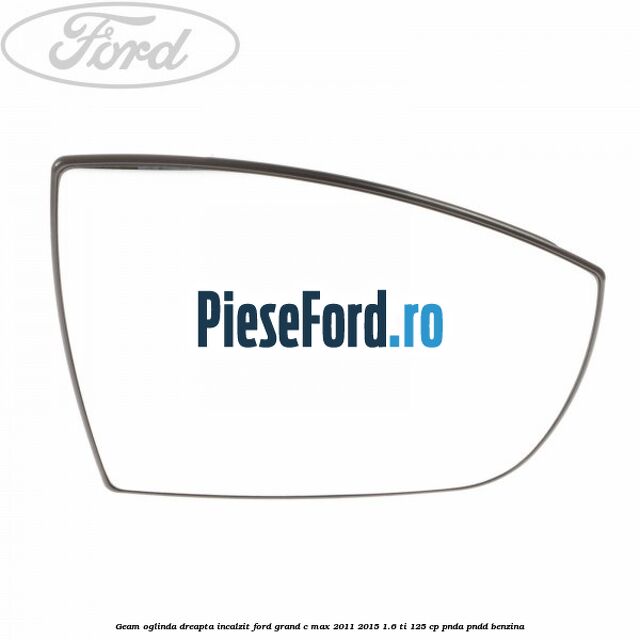 Geam oglinda dreapta incalzit Ford Grand C-Max 2011-2015 1.6 Ti 125 cp PNDA, PNDD benzina