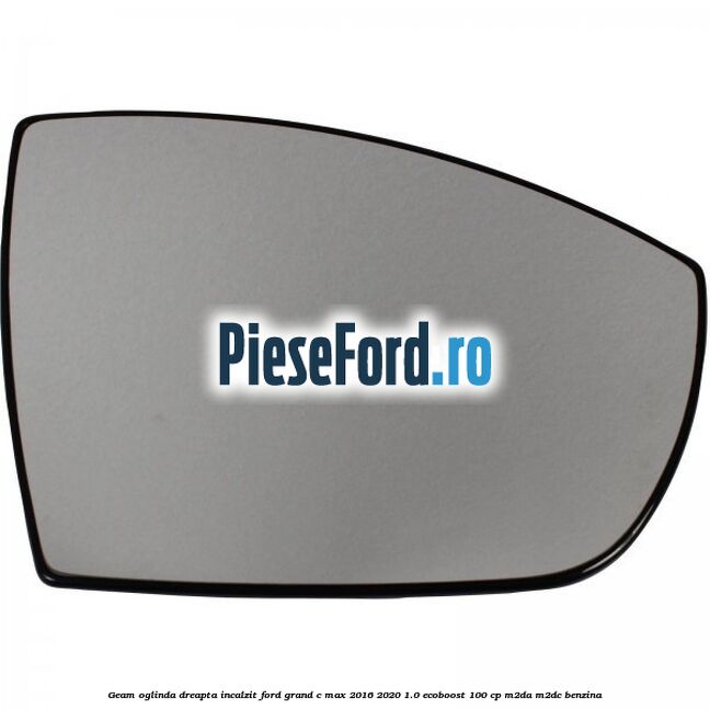 Geam oglinda dreapta incalzit Ford Grand C-Max 2016-2020 1.0 EcoBoost 100 cp M2DA, M2DC benzina