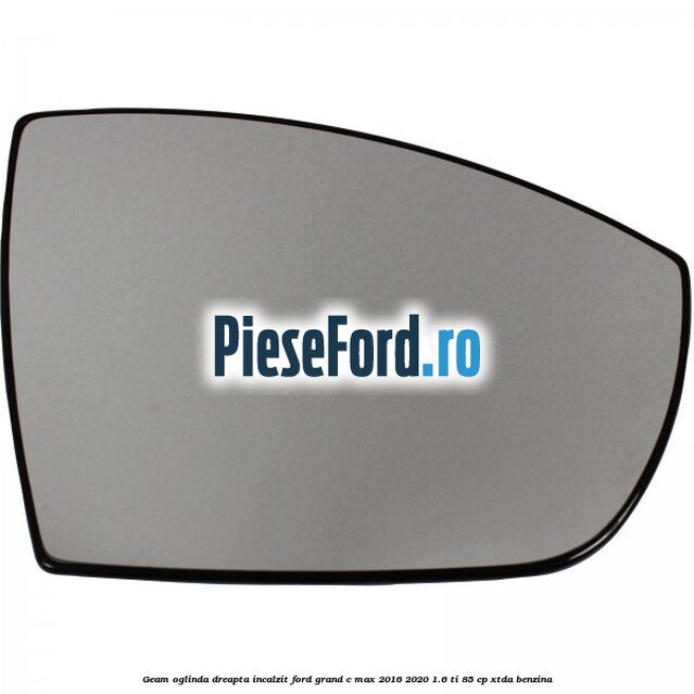 Geam oglinda dreapta incalzit Ford Grand C-Max 2016-2020 1.6 Ti 85 cp XTDA benzina