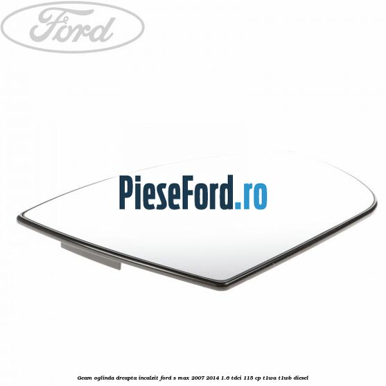 Geam oglinda dreapta incalzit Ford S-Max 2007-2014 1.6 TDCi 115 cp T1WA, T1WB diesel
