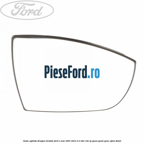 Geam oglinda dreapta incalzit Ford S-Max 2007-2014 2.0 TDCi 140 cp QXWA, QXWB, QXWC, UFWA diesel