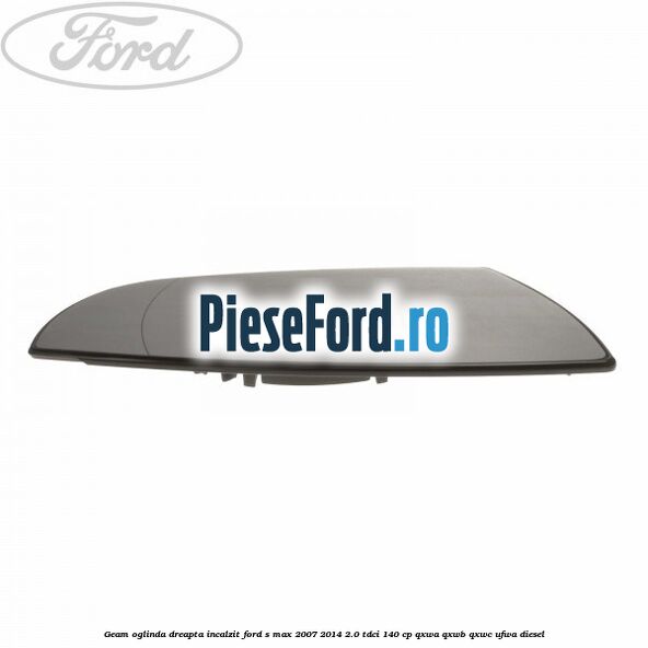 Geam oglinda dreapta incalzit Ford S-Max 2007-2014 2.0 TDCi 140 cp QXWA, QXWB, QXWC, UFWA diesel