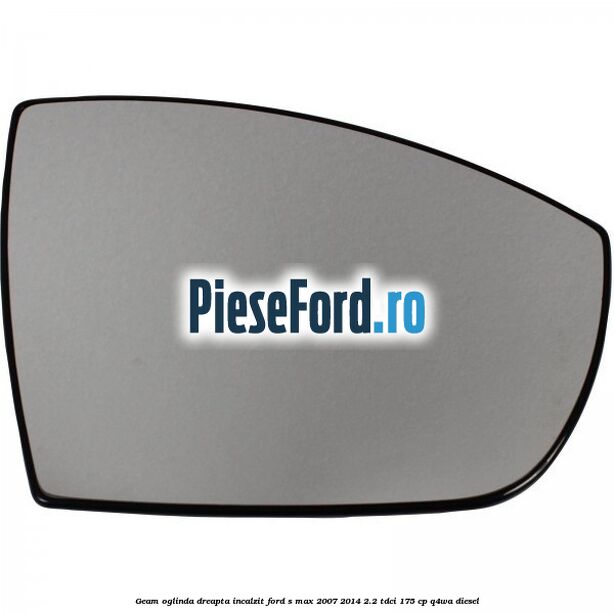 Geam oglinda dreapta incalzit Ford S-Max 2007-2014 2.2 TDCi 175 cp Q4WA diesel