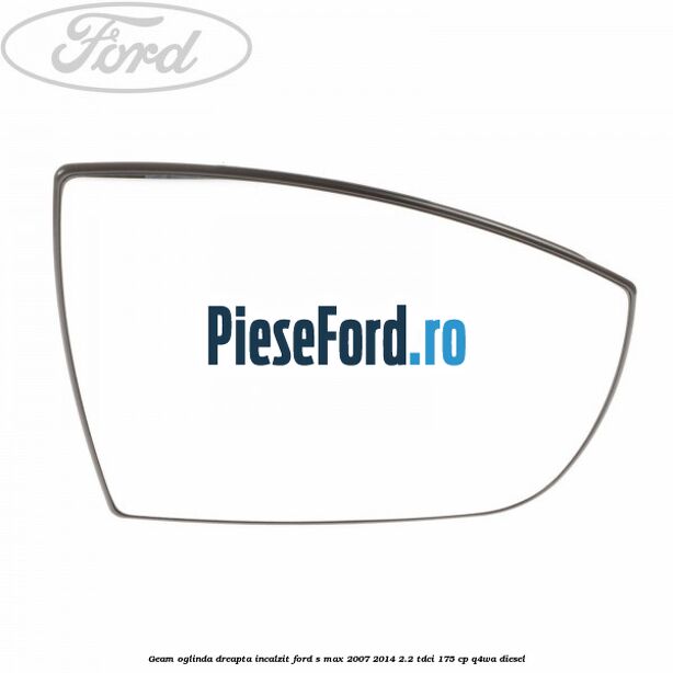 Geam oglinda dreapta incalzit Ford S-Max 2007-2014 2.2 TDCi 175 cp Q4WA diesel