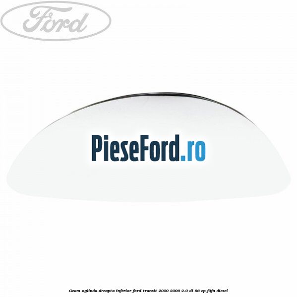 Geam oglinda dreapta inferior Ford Transit 2000-2006 2.0 DI 86 cp F3FA diesel