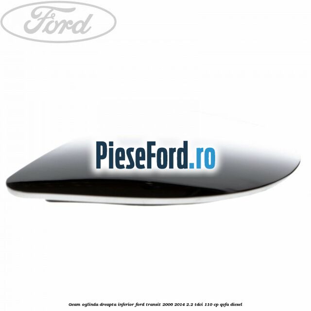 Geam oglinda dreapta inferior Ford Transit 2006-2014 2.2 TDCi 110 cp Geam oglinda dreapta inferior Ford Transit 2006-2014 2.2 TDCi 110 cp QVFA diesel