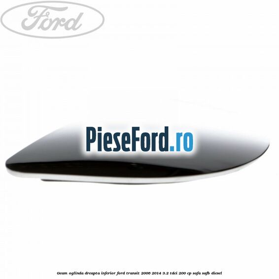 Geam oglinda dreapta inferior Ford Transit 2006-2014 3.2 TDCi 200 cp SAFA, SAFB diesel