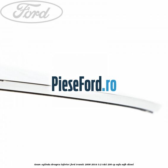 Geam oglinda dreapta inferior Ford Transit 2006-2014 3.2 TDCi 200 cp SAFA, SAFB diesel