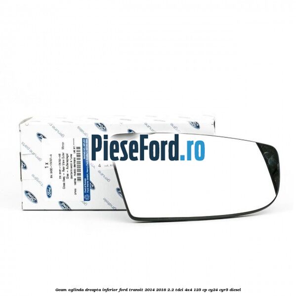 Geam oglinda dreapta inferior Ford Transit 2014-2018 2.2 TDCi 4x4 125 cp CY24, CYR5 diesel