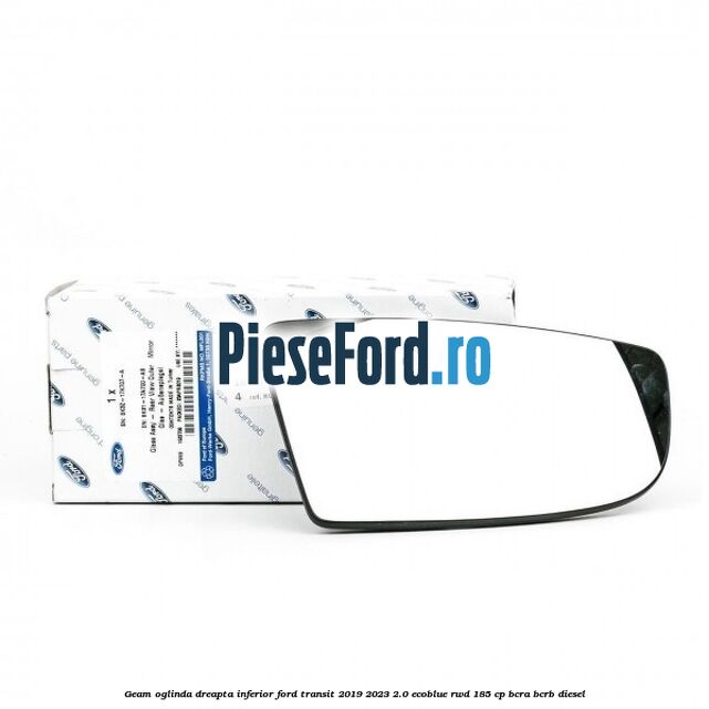 Geam oglinda dreapta inferior Ford Transit 2019-2023 2.0 EcoBlue RWD 185 cp BCRA, BCRB diesel