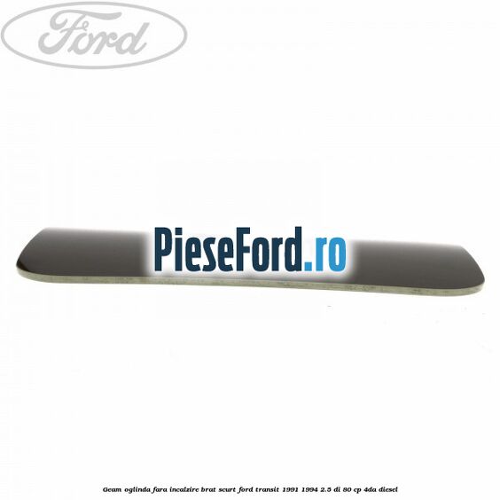 Geam oglinda fara incalzire brat scurt Ford Transit 1991-1994 2.5 DI 80 cp Geam oglinda fara incalzire brat scurt Ford Transit 1991-1994 2.5 DI 80 cp 4DA diesel