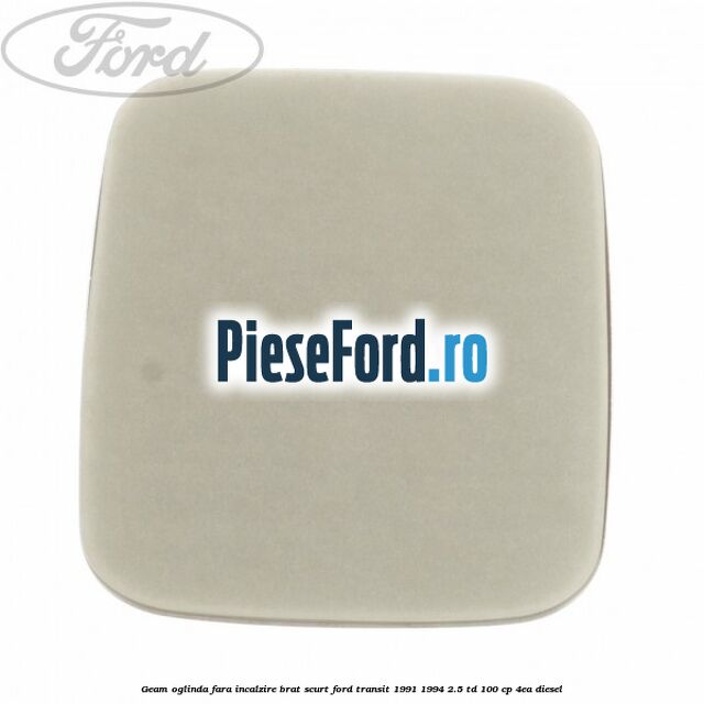 Geam oglinda fara incalzire brat scurt Ford Transit 1991-1994 2.5 TD 100 cp 4EA diesel